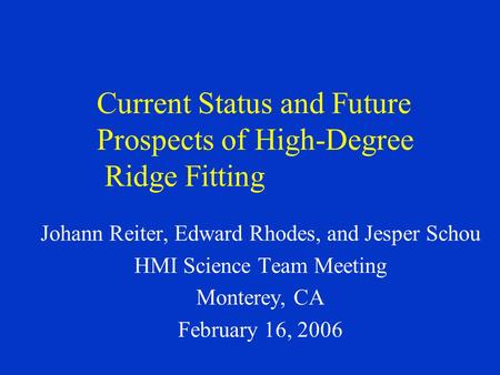 Current Status and Future Prospects of High-Degree Ridge Fitting Johann Reiter, Edward Rhodes, and Jesper Schou HMI Science Team Meeting Monterey, CA February.