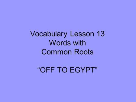 Vocabulary Lesson 13 Words with Common Roots “OFF TO EGYPT”