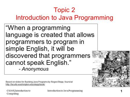 CS305j Introduction to Computing Introduction to Java Programming 1 Topic 2 Introduction to Java Programming “When a programming language is created that.