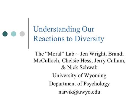 Understanding Our Reactions to Diversity The “Moral” Lab ~ Jen Wright, Brandi McCulloch, Chelsie Hess, Jerry Cullum, & Nick Schwab University of Wyoming.