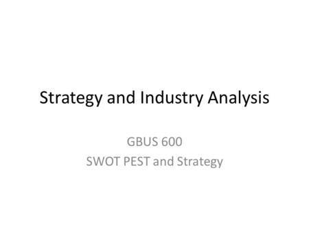 Strategy and Industry Analysis GBUS 600 SWOT PEST and Strategy.