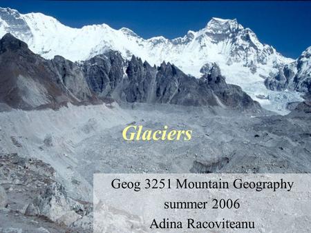 Glaciers Geog 3251 Mountain Geography summer 2006 Adina Racoviteanu.