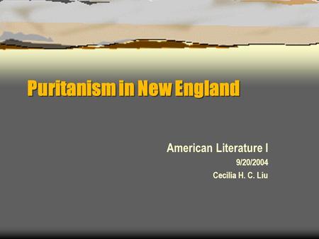Puritanism in New England American Literature I 9/20/2004 Cecilia H. C. Liu.