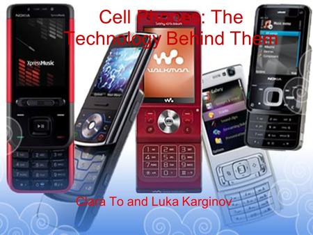 Cell Phones: The Technology Behind Them Clara To and Luka Karginov.