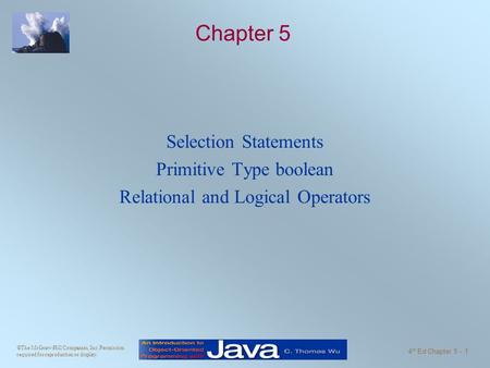 ©The McGraw-Hill Companies, Inc. Permission required for reproduction or display. 4 th Ed Chapter 5 - 1 Chapter 5 Selection Statements Primitive Type boolean.