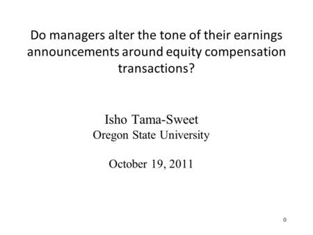 Do managers alter the tone of their earnings announcements around equity compensation transactions? Isho Tama-Sweet Oregon State University October 19,