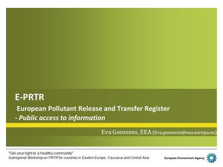 Eva Goossens, EEA (Eva.goossens@eea.europa.eu) E-PRTR European Pollutant Release and Transfer Register - Public access to information Eva Goossens,