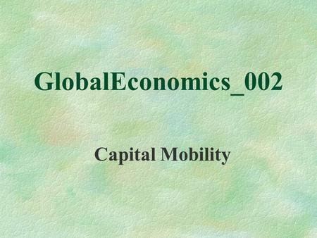 GlobalEconomics_002 Capital Mobility. CAPITAL GOES GLOBAL The rapid rise in international financial flows is often blamed for making financial markets.