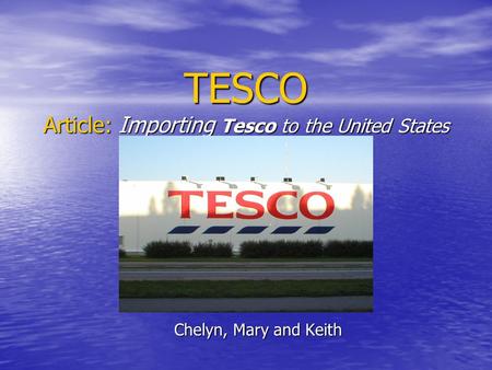 TESCO Article: Importing Tesco to the United States Chelyn, Mary and Keith.