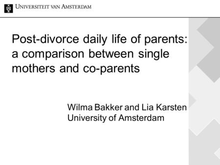 Post-divorce daily life of parents: a comparison between single mothers and co-parents Wilma Bakker and Lia Karsten University of Amsterdam.