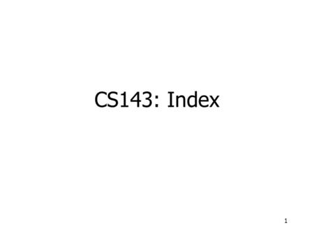 1 CS143: Index. 2 Topics to Learn Important concepts –Dense index vs. sparse index –Primary index vs. secondary index (= clustering index vs. non-clustering.