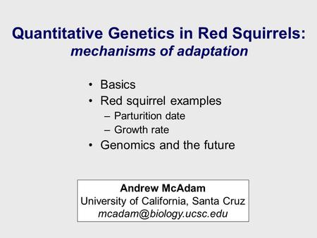 Quantitative Genetics in Red Squirrels: mechanisms of adaptation Basics Red squirrel examples –Parturition date –Growth rate Genomics and the future Andrew.
