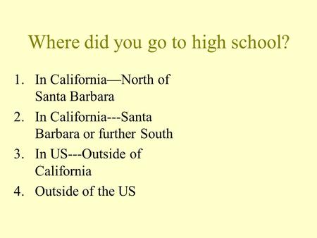 Where did you go to high school? 1.In California—North of Santa Barbara 2.In California---Santa Barbara or further South 3.In US---Outside of California.