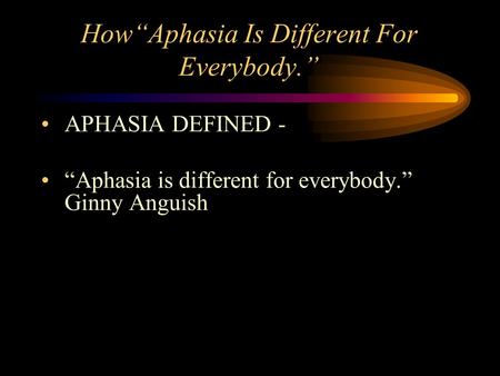 How“Aphasia Is Different For Everybody.” APHASIA DEFINED - “Aphasia is different for everybody.” Ginny Anguish.