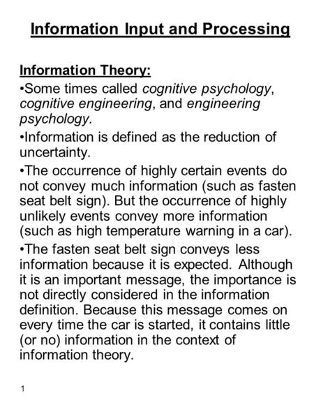 1 Information Input and Processing Information Theory: Some times called cognitive psychology, cognitive engineering, and engineering psychology. Information.