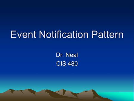Event Notification Pattern Dr. Neal CIS 480. Event Notification Pattern When a class abc has something happening that class xyz needs to know about you.