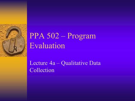 PPA 502 – Program Evaluation Lecture 4a – Qualitative Data Collection.