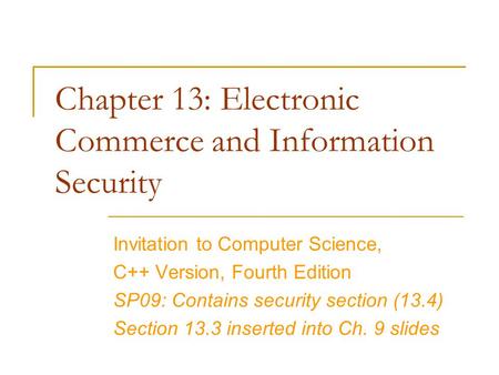 Chapter 13: Electronic Commerce and Information Security Invitation to Computer Science, C++ Version, Fourth Edition SP09: Contains security section (13.4)