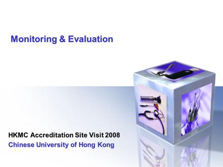 Monitoring & Evaluation HKMC Accreditation Site Visit 2008 Chinese University of Hong Kong HKMC Accreditation Site Visit 2008 Chinese University of Hong.