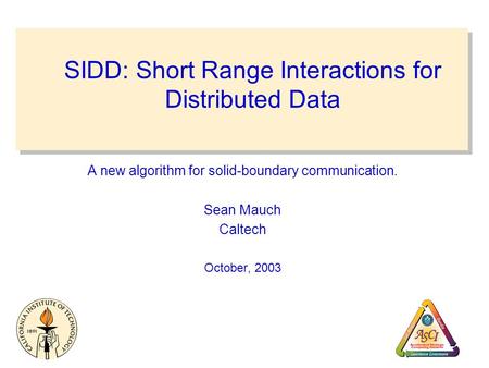 SIDD: Short Range Interactions for Distributed Data A new algorithm for solid-boundary communication. Sean Mauch Caltech October, 2003.