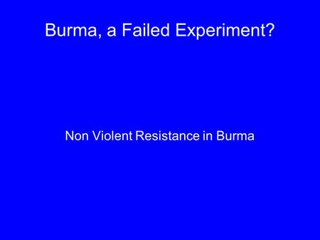 Burma, a Failed Experiment? Non Violent Resistance in Burma.