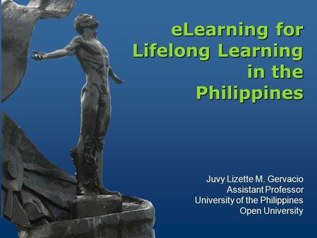 ELearning for Lifelong Learning in the Philippines eLearning for Lifelong Learning in the Philippines Juvy Lizette M. Gervacio Assistant Professor University.