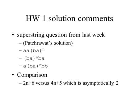 HW 1 solution comments superstring question from last week –(Patchrawat’s solution) –aa(ba) n –(ba) n ba –a(ba) n bb Comparison –2n+6 versus 4n+5 which.
