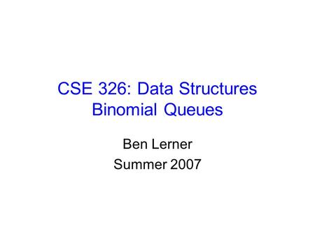 CSE 326: Data Structures Binomial Queues Ben Lerner Summer 2007.