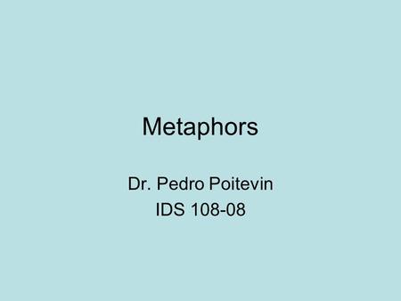 Metaphors Dr. Pedro Poitevin IDS 108-08. Conceptual Metaphor A metaphor is a way to understand one conceptual domain in terms of another conceptual domain.