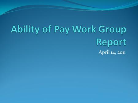April 14, 2011. Ability to Pay Work Group Areas of focus: Poverty Unemployment Uninsurance Elements of discussion Data availability and feasibility Measures.