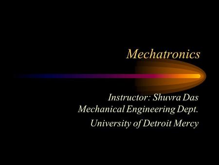 Mechatronics Instructor: Shuvra Das Mechanical Engineering Dept.