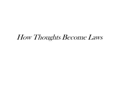 How Thoughts Become Laws. FOREWORD Anyone may get an idea that “there ought to be a law”. If others agree, including a member of Congress, a bill to implement.