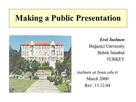 Making a Public Presentation Erol İnelmen Boğaziçi University Bebek İstanbul TURKEY inelmen at boun.edu.tr March 2000 Rev: 13.12.04.
