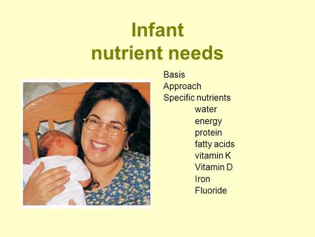 Infant nutrient needs Basis Approach Specific nutrients water energy protein fatty acids vitamin K Vitamin D Iron Fluoride.