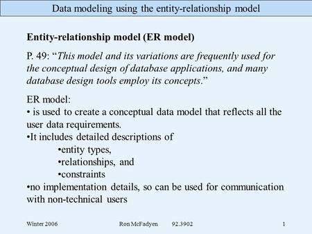 Data modeling using the entity-relationship model Winter 2006Ron McFadyen 92.39021 Entity-relationship model (ER model) P. 49: “This model and its variations.