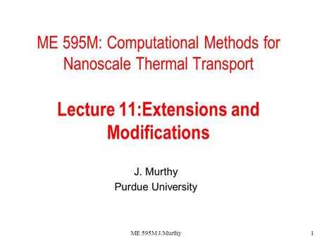 ME 595M J.Murthy1 ME 595M: Computational Methods for Nanoscale Thermal Transport Lecture 11:Extensions and Modifications J. Murthy Purdue University.