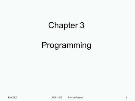 Fall 2007ACS-1805 Ron McFadyen1 Chapter 3 Programming.