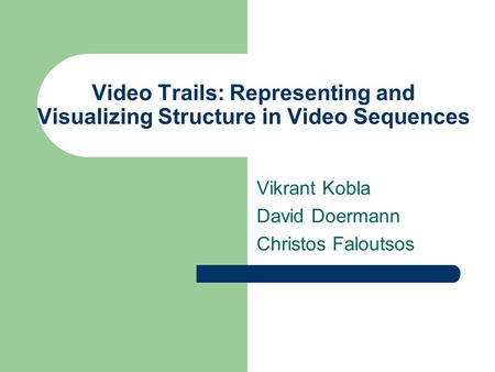 Video Trails: Representing and Visualizing Structure in Video Sequences Vikrant Kobla David Doermann Christos Faloutsos.