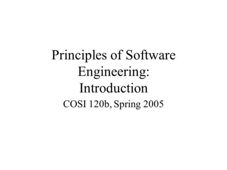 Principles of Software Engineering: Introduction COSI 120b, Spring 2005.