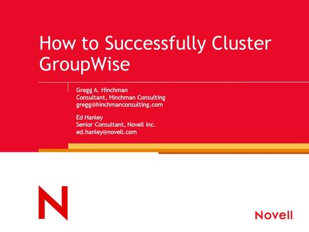 How to Successfully Cluster GroupWise Gregg A. Hinchman Consultant, Hinchman Consulting Ed Hanley Senior Consultant, Novell.
