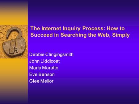 The Internet Inquiry Process: How to Succeed in Searching the Web, Simply Debbie Clingingsmith John Liddicoat Maria Moratto Eve Benson Glee Mellor.