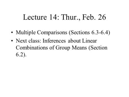 Lecture 14: Thur., Feb. 26 Multiple Comparisons (Sections 6.3-6.4) Next class: Inferences about Linear Combinations of Group Means (Section 6.2).