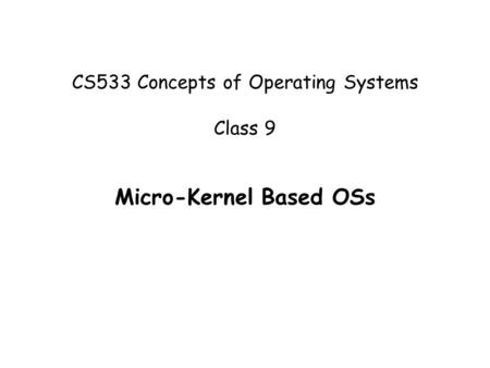 CS533 Concepts of Operating Systems Class 9 Micro-Kernel Based OSs.