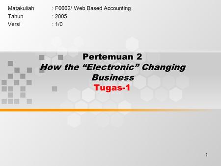 1 Pertemuan 2 How the “Electronic” Changing Business Tugas-1 Matakuliah: F0662/ Web Based Accounting Tahun: 2005 Versi: 1/0.