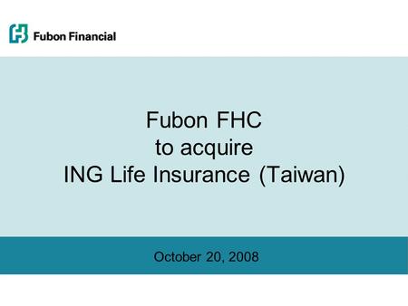 October 20, 2008 Fubon FHC to acquire ING Life Insurance (Taiwan)