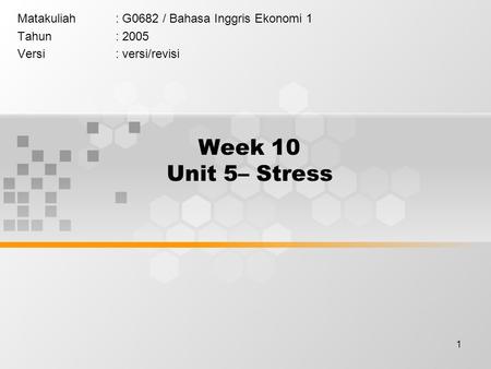 1 Week 10 Unit 5– Stress Matakuliah: G0682 / Bahasa Inggris Ekonomi 1 Tahun: 2005 Versi: versi/revisi.