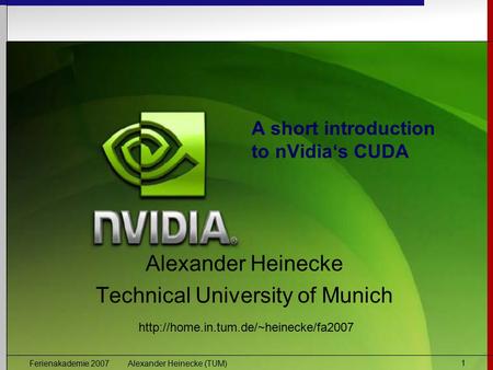 Ferienakademie 2007 Alexander Heinecke (TUM) 1 A short introduction to nVidia‘s CUDA Alexander Heinecke Technical University of Munich
