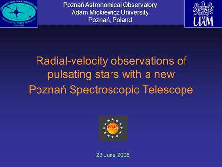 Radial-velocity observations of pulsating stars with a new Poznań Spectroscopic Telescope 23 June 2008 Poznań Astronomical Observatory Adam Mickiewicz.