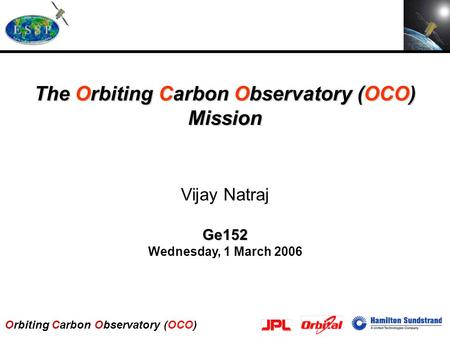 Orbiting Carbon Observatory (OCO) The Orbiting Carbon Observatory (OCO) Mission Vijay NatrajGe152 Wednesday, 1 March 2006.