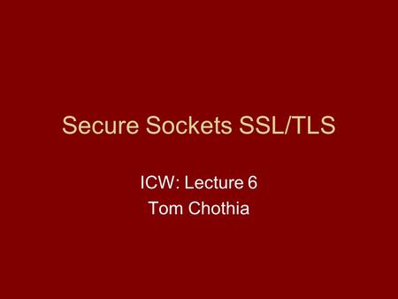 Secure Sockets SSL/TLS ICW: Lecture 6 Tom Chothia.
